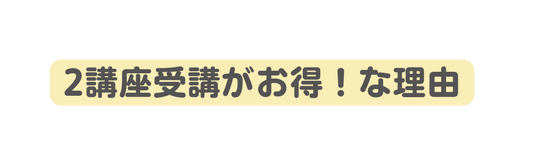 2講座受講がお得 な理由