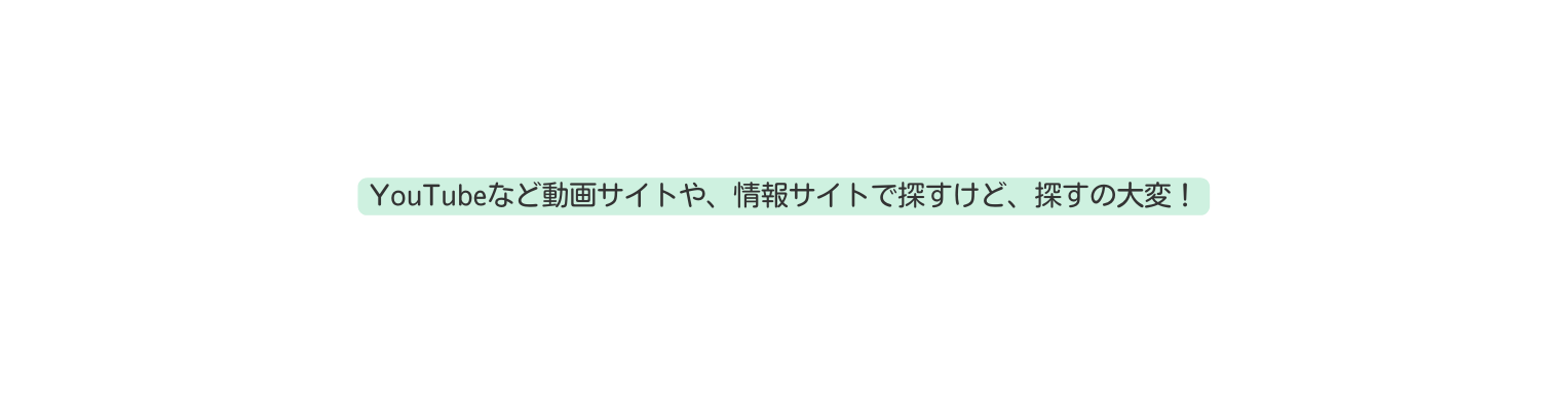 YouTubeなど動画サイトや 情報サイトで探すけど 探すの大変